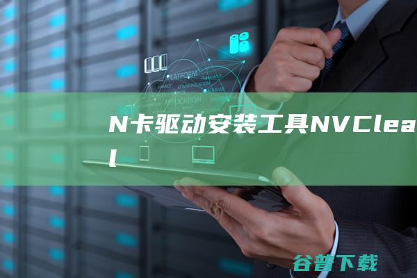 N卡驱动安装工具-NVCleanstall(N卡驱动自定义安装)下载v1.11.0中文绿色版-