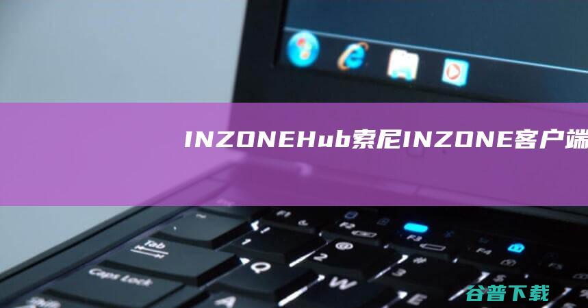 INZONEHub(索尼INZONE客户端)下载v1.0.6.1官方版-