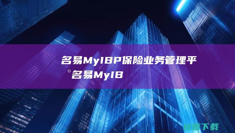 名易MyIBP保险业务管理平台-名易MyIBP保险业务管理平台下载v1.5.2.0官方版-