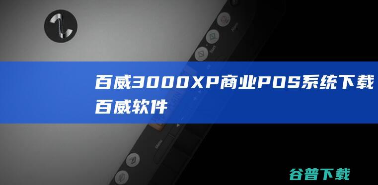 百威3000XP商业POS系统下载-百威软件pos系统