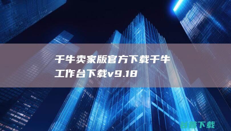 千牛卖家版官方下载千牛工作台下载v9.18