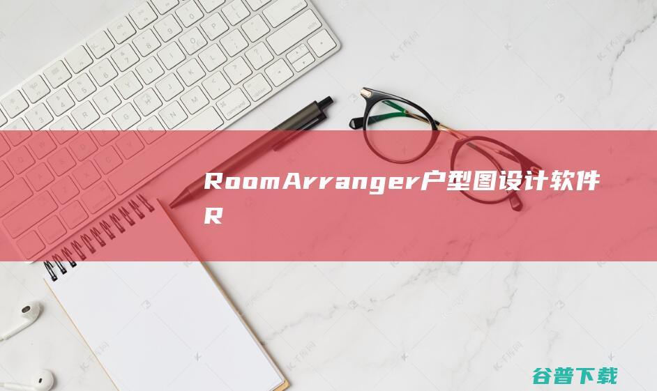 RoomArranger-户型图设计软件(RoomArranger)下载v9.7.2官方中文版-