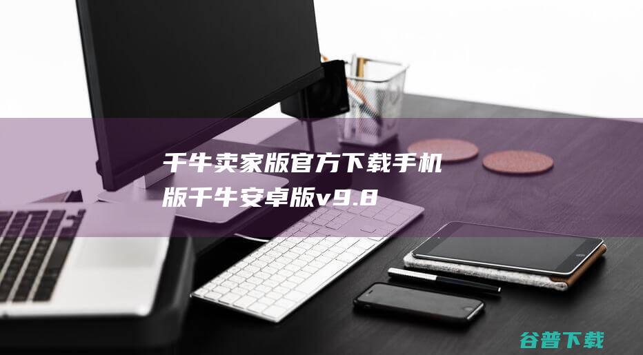 千牛版官方下载手机版千牛安卓版v9.8