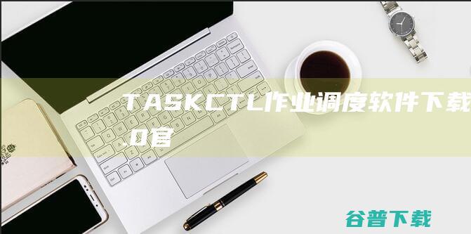 TASKCTL(作业调度软件)下载v8.0官方版-