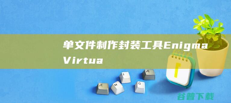 单文件制作封装工具(EnigmaVirtualBox)下载v9.80中文版-