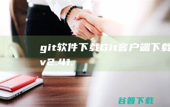 git软件下载-Git客户端下载v2.41.0.1官方版-