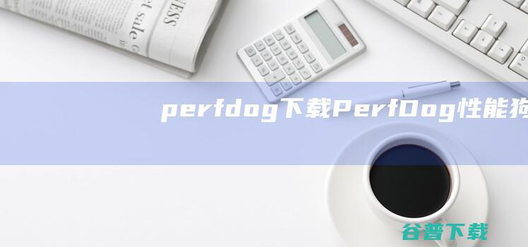 perfdog下载-PerfDog(性能狗)下载v7.3.220808官方版-