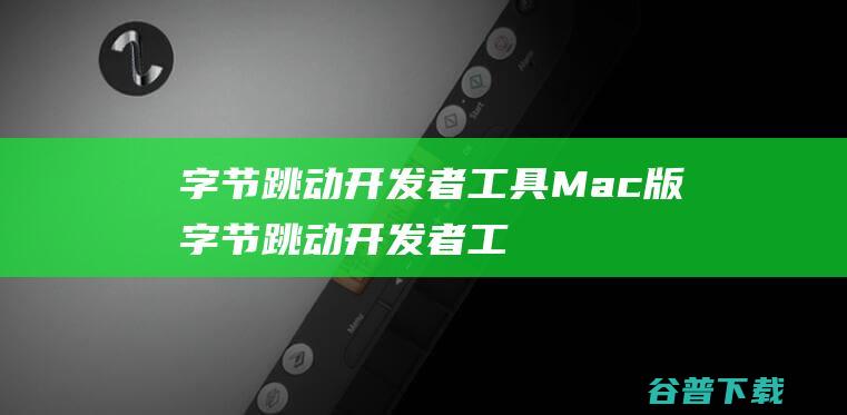 字节跳动开发者工具Mac版-字节跳动开发者工具forMac下载V4.0.4