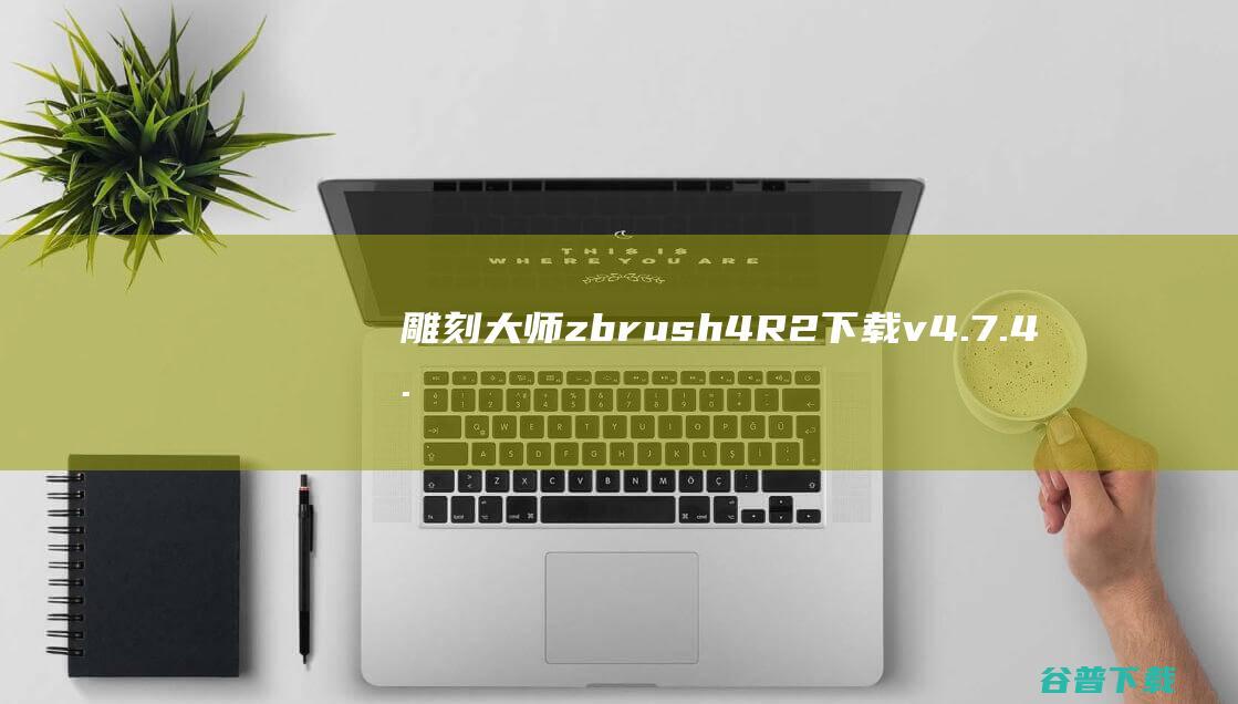 雕刻大师zbrush4R2下载v4.7.4.7简体中文版-游戏和影视制作软件