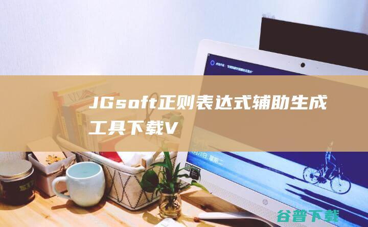 JGsoft(正则表达式辅助生成工具)下载V3.5.4免费版-