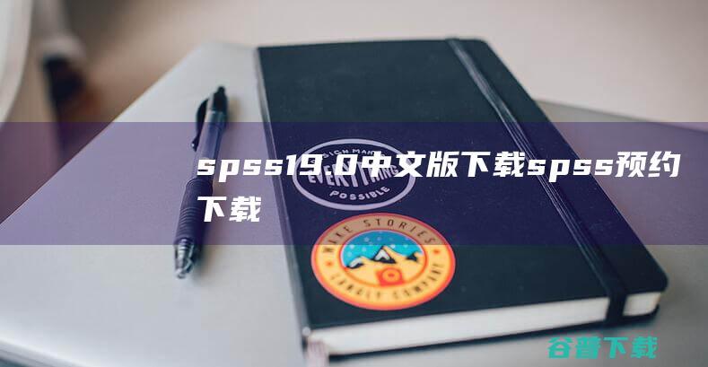 spss19.0中文版下载-spss预约下载v19.0中文版-