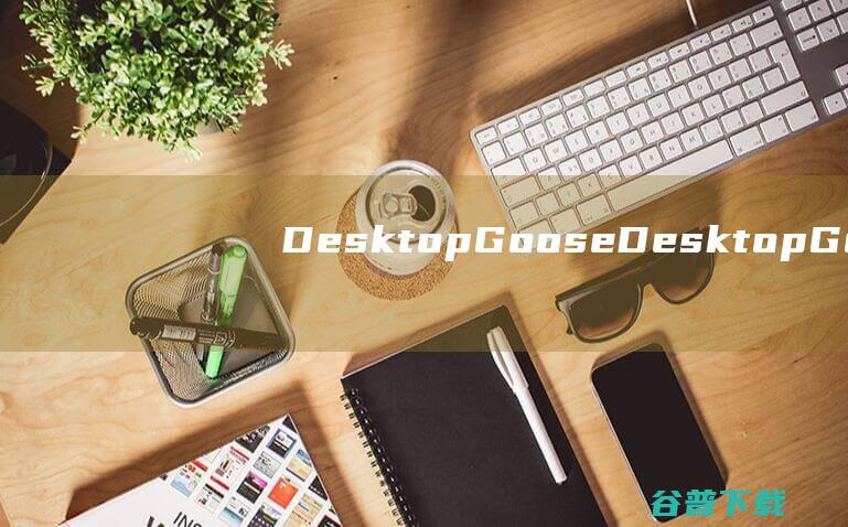 DesktopGoose-DesktopGoose(桌面宠物软件)下载v0.3官方免费版-