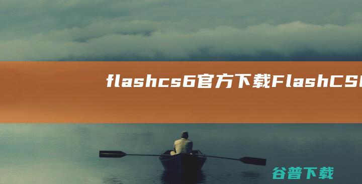 flashcs6官方下载-FlashCS6下载官方中文版-
