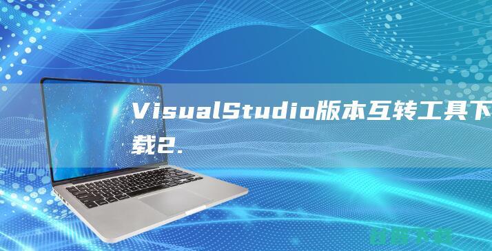 VisualStudio版本互转工具下载2.0绿色版-