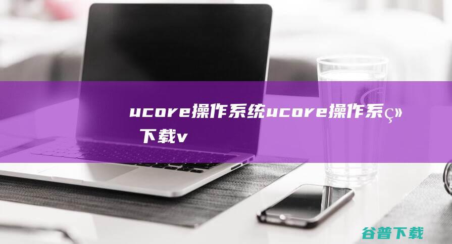 ucore操作系统-ucore操作系统下载v1.0免费版-