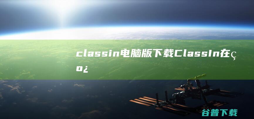 classin电脑版下载-ClassIn在线教室下载v4.2.13.15官方版-
