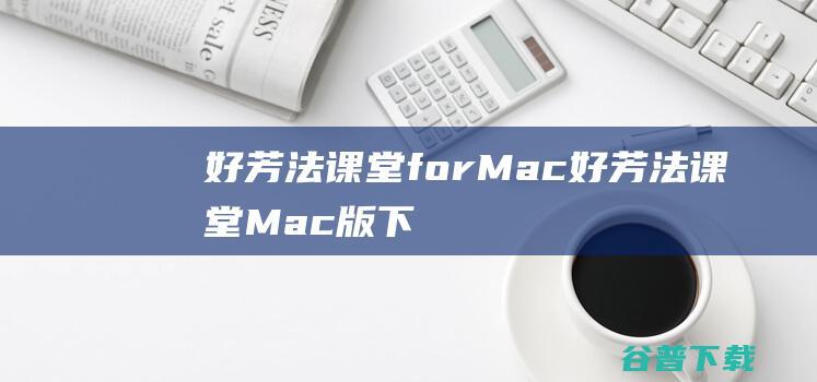 好芳法课堂forMac-好芳法课堂Mac版下载V1.6.0