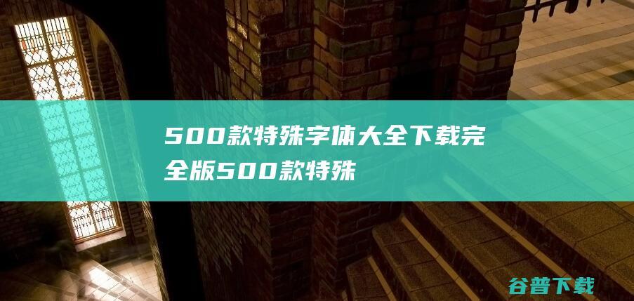 500款特殊字体大全下载完全版-500款特殊字体打包下载