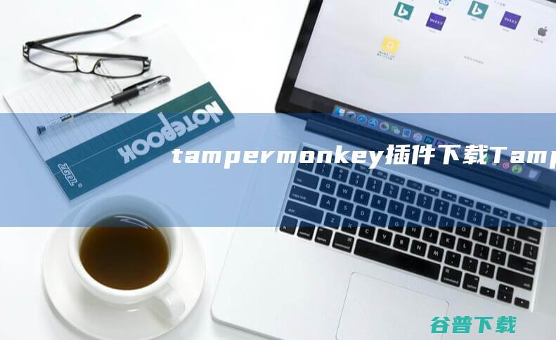 tampermonkey插件下载-Tampermonkey油猴Chrome扩展下载v4.14.6144官方版-