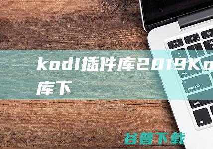 kodi插件库2019-Kodi中文插件库下载2021官方版-