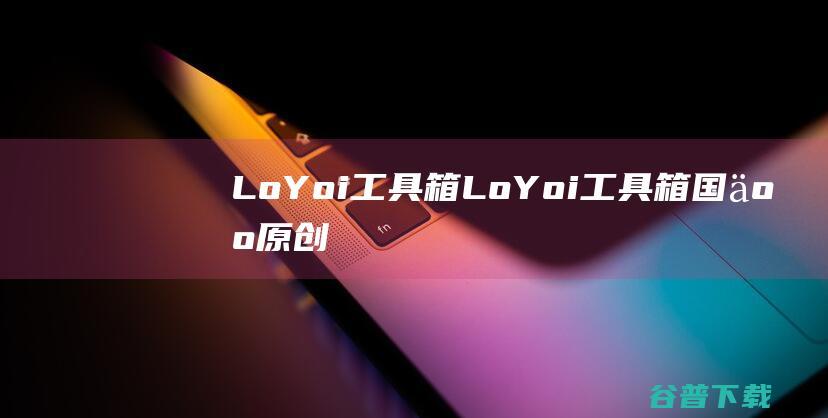 LoYoi工具箱-LoYoi工具箱(国人原创AE插件)下载v3.1.0免费版-