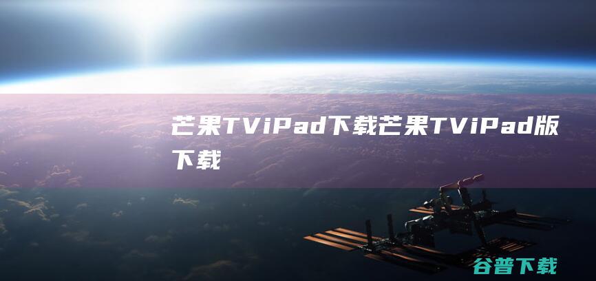 芒果TViPad下载-芒果TViPad版下载苹果版v7.0.3