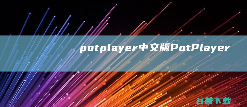 potplayer中文版-PotPlayer播放器下载v1.7.21625.0中文版-