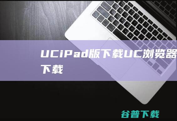 UCiPad版下载-UC浏览器iPad版下载苹果版v15.5.6.2127