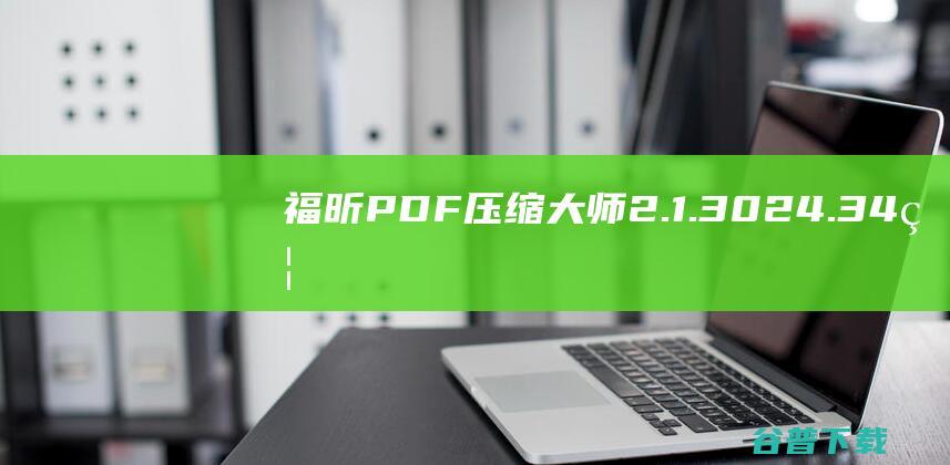 福昕PDF压缩大师2.1.3024.34-福昕PDF压缩大师官方最新版下载
