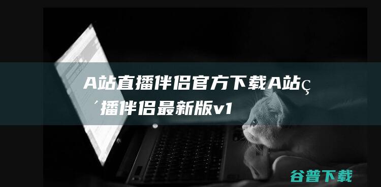 A站伴侣官方下载A站伴侣最新版v1