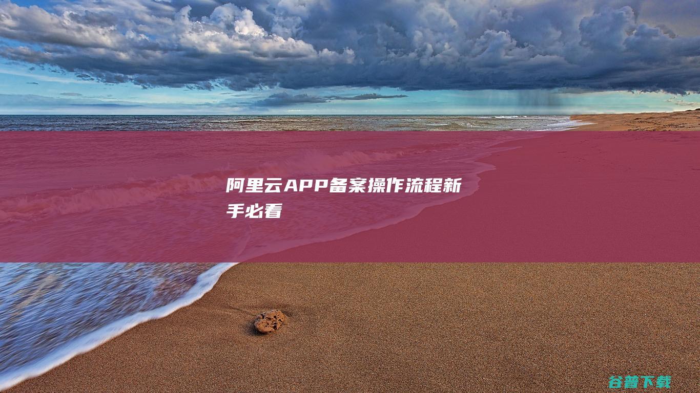 阿里云APP备案操作流程新手必看