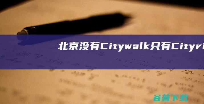 北京没有Citywalk，只有Cityride|上海|街区|东京|长安街|citywalk