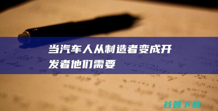 当汽车人从「制造者」变成「开发者」，他们需要什么样的工具？|车机|引擎|安卓系统|unity