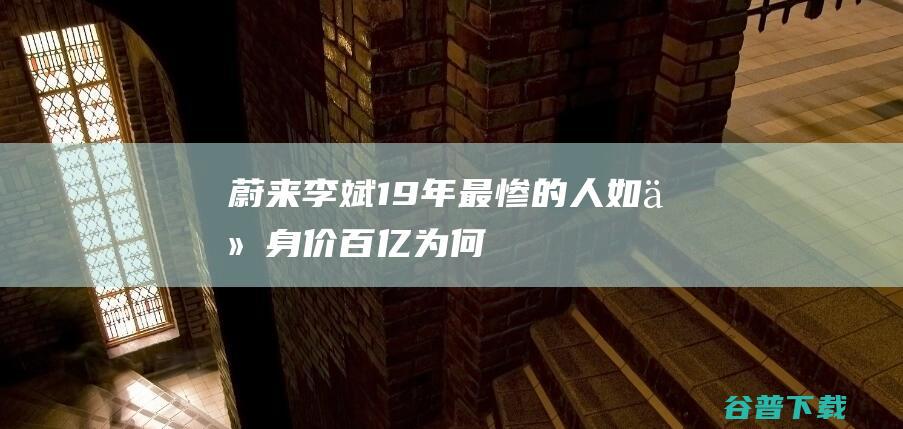 蔚来李斌：19年最惨的人，如今身价百亿，为何还住在出租屋？|贾跃亭|马化腾|电动车|蔚来汽车