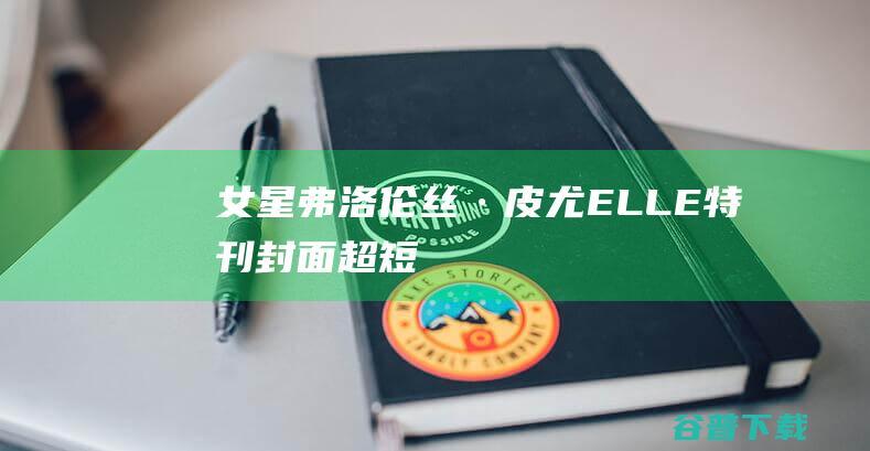 女星弗洛伦丝·皮尤ELLE特刊封面超短