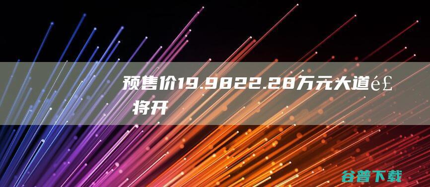 价19.9822.28万元大道飞将开