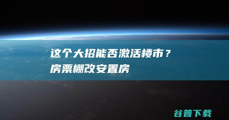 这个大招能否激活楼市？|房票|棚改|安置房|城中村|棚户区改造