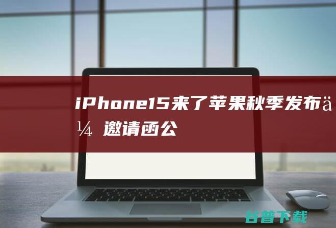 iPhone15来了！苹果秋季发布会邀请函公布：9月13日凌晨一点|iphone|新iphone|iphone15|新品发布会