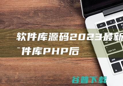 软件库源码(2023最新小丫软件库)PHP后端