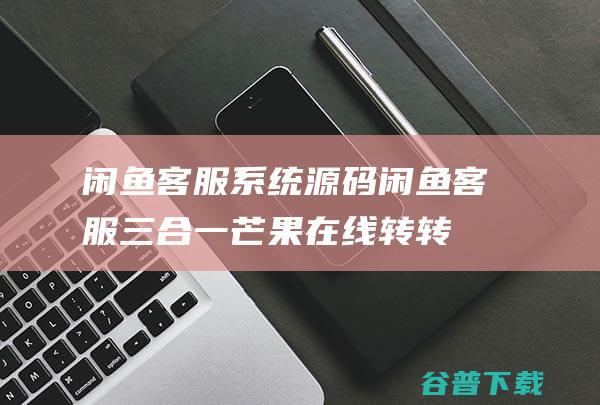 闲鱼系统闲鱼三合一芒果在线转转