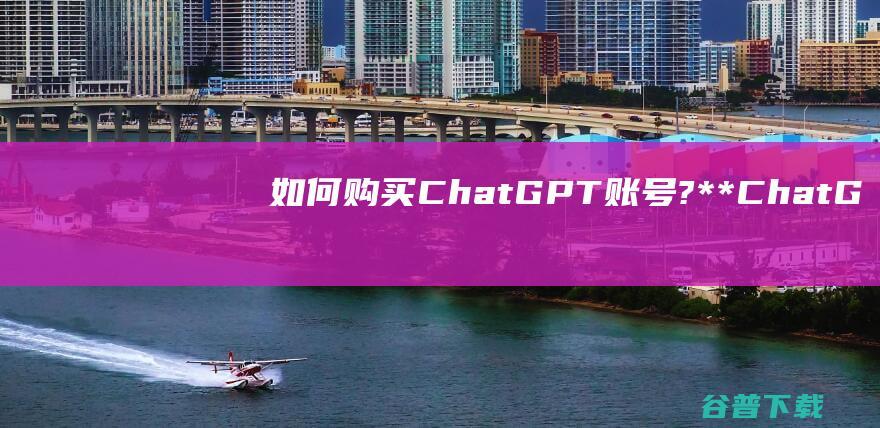 如何购买ChatGPT账号?**ChatG