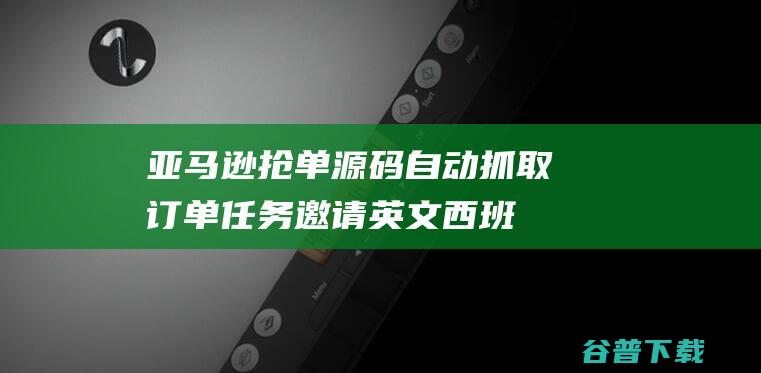 亚马逊抢单源码自动抓取订单任务邀请英文,西班牙语可自动切换语言