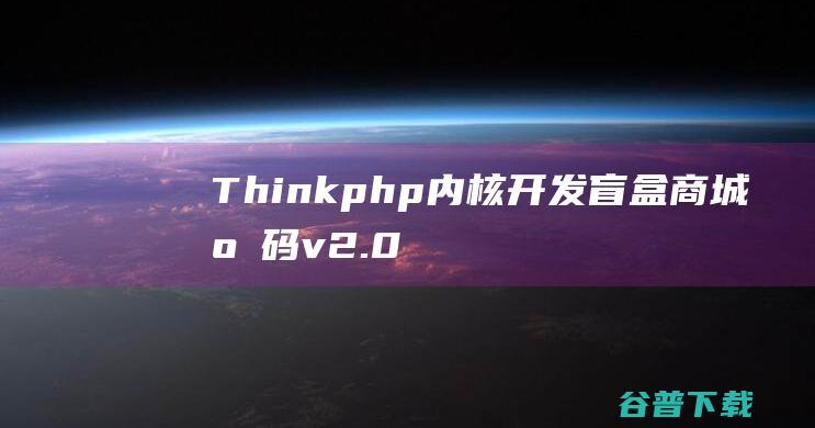 Thinkphp内核开发盲盒商城源码v2.0对接易支付/阿里云**/七牛云存储