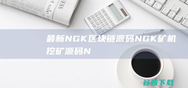 最新NGK区块链源码/NGK矿机挖矿源码/NGK公链程序/数字钱包点对点交易模式/算力