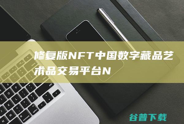 【修复版】NFT中国数字藏品艺术品交易平台NFT交易市场艺术品交易商城字画拍卖转拍