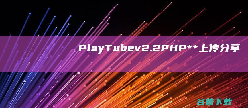 PlayTubev2.2-PHP**上传分享源码【仅安装版】