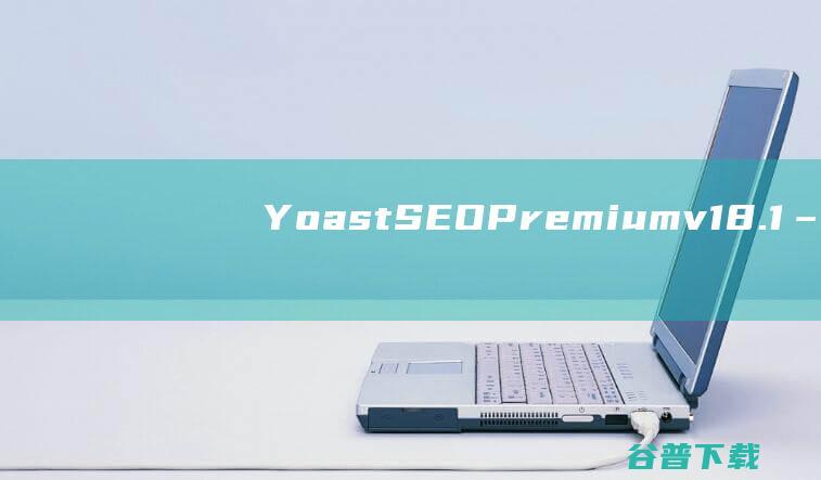 YoastSEOPremiumv18.1–WP搜索引擎优化插件专业版