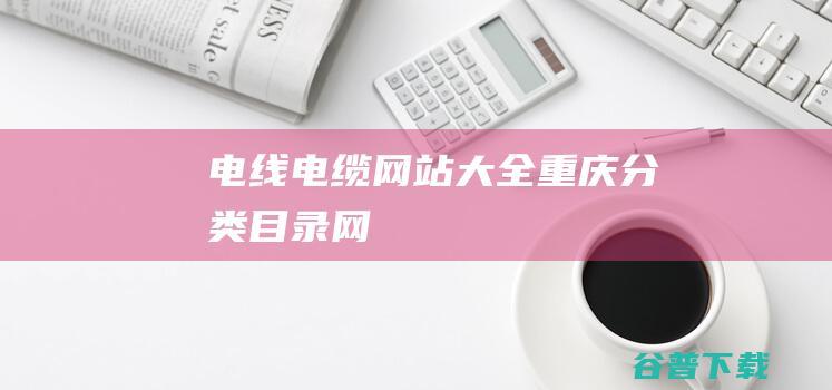 电线电缆网站大全-重庆分类目录网