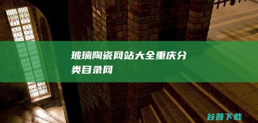 玻璃陶瓷网站大全-重庆分类目录网