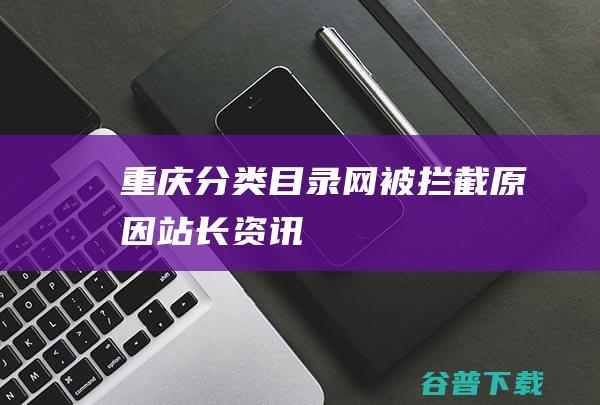 重庆分类目录网被拦截原因-站长资讯